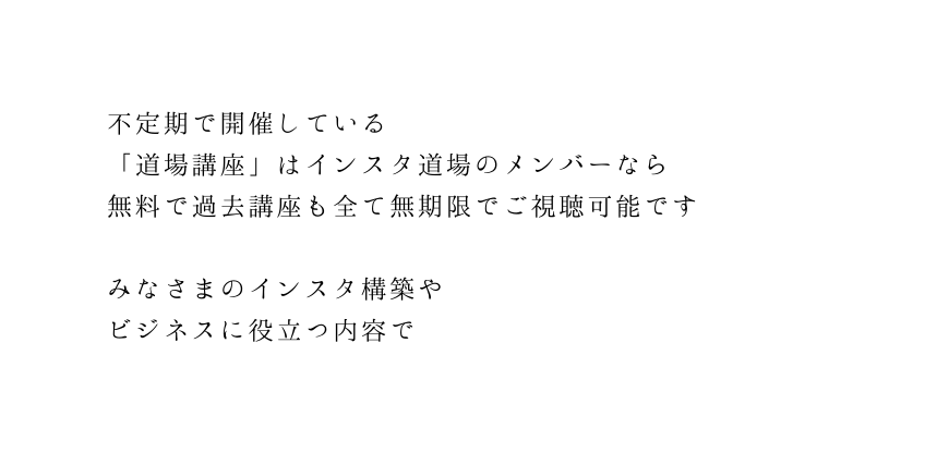 不定期で開催している 道場講座 はインスタ道場のメンバーなら 無料で過去講座も全て無期限でご視聴可能です みなさまのインスタ構築や ビジネスに役立つ内容で