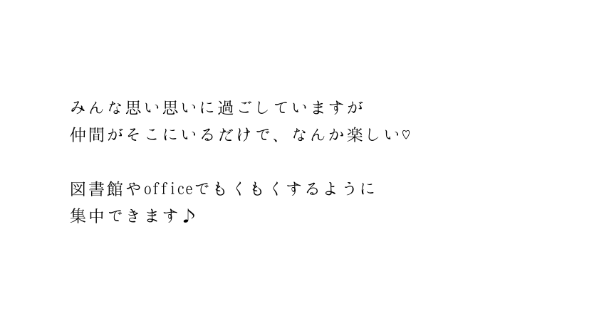 みんな思い思いに過ごしていますが 仲間がそこにいるだけで なんか楽しい 図書館やofficeでもくもくするように 集中できます